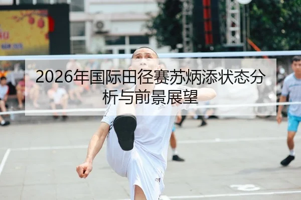2026年国际田径赛苏炳添状态分析与前景展望