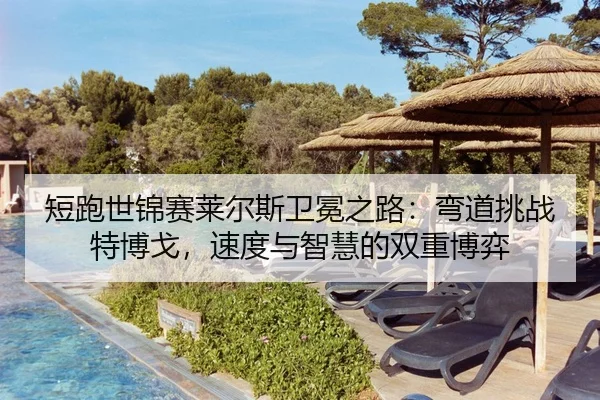 短跑世锦赛莱尔斯卫冕之路：弯道挑战特博戈，速度与智慧的双重博弈