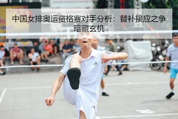 中国女排奥运资格赛对手分析：替补接应之争暗藏玄机
